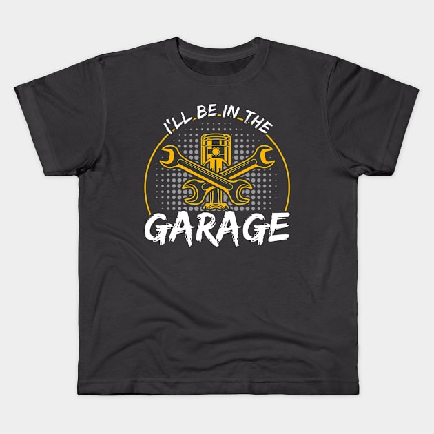 I'll Be In The Garage Car Mechanic Kids T-Shirt by Toeffishirts